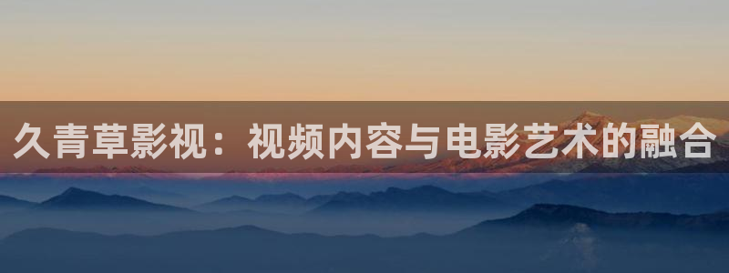 光棍影院一区二区三区：久青草影视：视频内容与电影艺术的融合